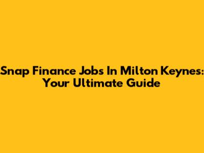 Snap Finance Jobs In Milton Keynes: Your Ultimate Guide