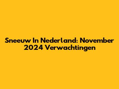 Sneeuw In Nederland: November 2024 Verwachtingen