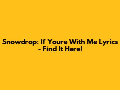 Snowdrop: If You're With Me Lyrics - Find It Here!