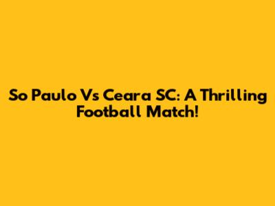 So Paulo Vs Ceara SC: A Thrilling Football Match!