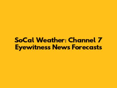 SoCal Weather: Channel 7 Eyewitness News Forecasts