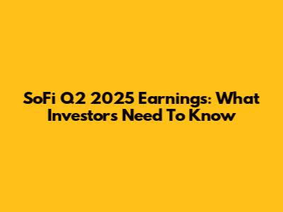 SoFi Q2 2025 Earnings: What Investors Need To Know