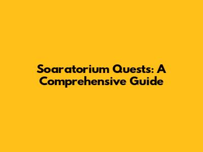 Soaratorium Quests: A Comprehensive Guide