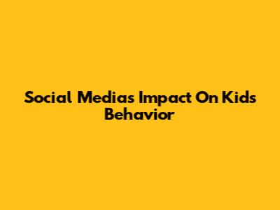 Social Media's Impact On Kids' Behavior