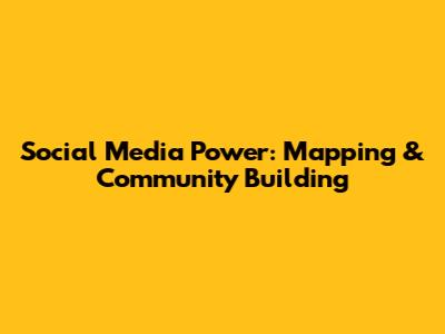 Social Media Power: Mapping & Community Building