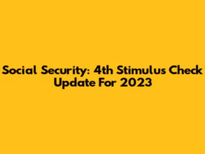 Social Security: 4th Stimulus Check Update For 2023