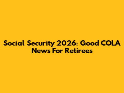 Social Security 2026: Good COLA News For Retirees