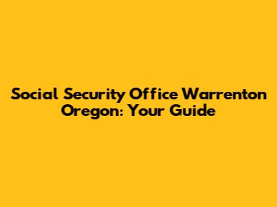 Social Security Office Warrenton Oregon: Your Guide