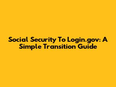 Social Security To Login.gov: A Simple Transition Guide
