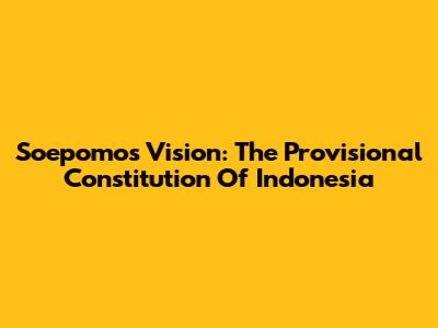 Soepomo's Vision: The Provisional Constitution Of Indonesia