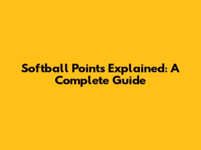 Softball Points Explained: A Complete Guide