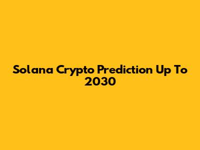Solana Crypto Prediction Up To 2030