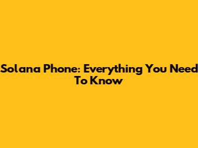 Solana Phone: Everything You Need To Know