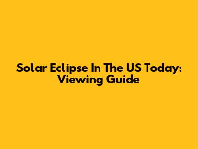 Solar Eclipse In The US Today: Viewing Guide