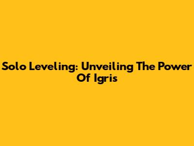 Solo Leveling: Unveiling The Power Of Igris