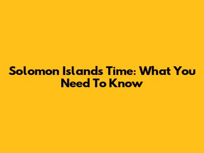 Solomon Islands Time: What You Need To Know
