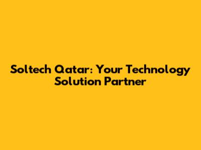 Soltech Qatar: Your Technology Solution Partner