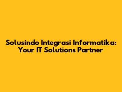Solusindo Integrasi Informatika: Your IT Solutions Partner