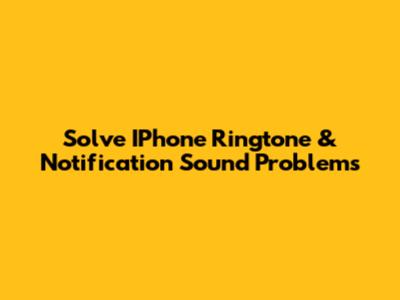 Solve IPhone Ringtone & Notification Sound Problems