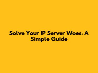 Solve Your IP Server Woes: A Simple Guide
