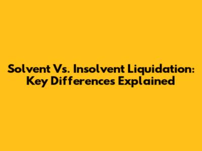 Solvent Vs. Insolvent Liquidation: Key Differences Explained
