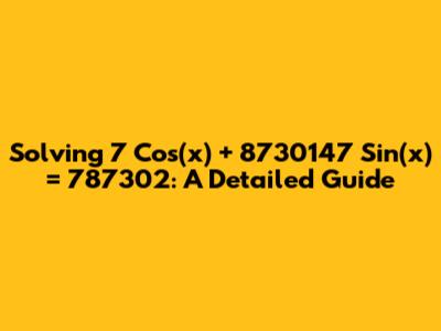 Solving 7 Cos(x) + 8730147 Sin(x) = 787302: A Detailed Guide