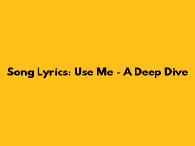 Song Lyrics: Use Me - A Deep Dive