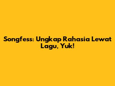 Songfess: Ungkap Rahasia Lewat Lagu, Yuk!