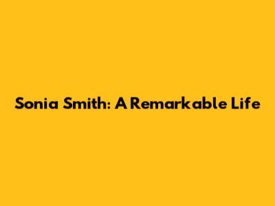 Sonia Smith: A Remarkable Life