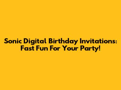 Sonic Digital Birthday Invitations: Fast Fun For Your Party!