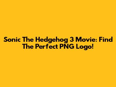 Sonic The Hedgehog 3 Movie: Find The Perfect PNG Logo!