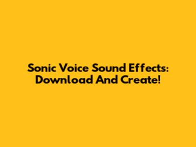 Sonic Voice Sound Effects: Download And Create!