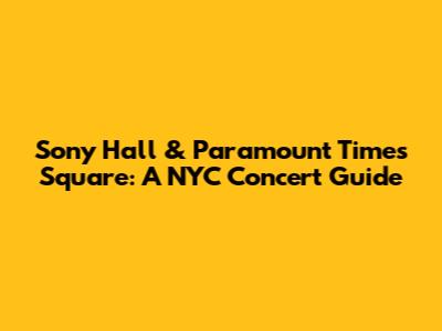 Sony Hall & Paramount Times Square: A NYC Concert Guide
