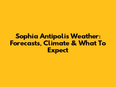 Sophia Antipolis Weather: Forecasts, Climate & What To Expect