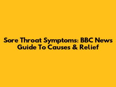 Sore Throat Symptoms: BBC News' Guide To Causes & Relief