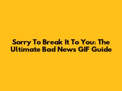 Sorry To Break It To You: The Ultimate Bad News GIF Guide