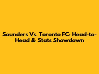 Sounders Vs. Toronto FC: Head-to-Head & Stats Showdown
