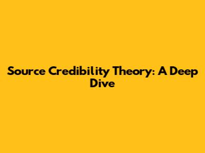 Source Credibility Theory: A Deep Dive