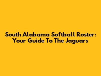 South Alabama Softball Roster: Your Guide To The Jaguars