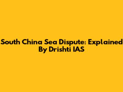 South China Sea Dispute: Explained By Drishti IAS