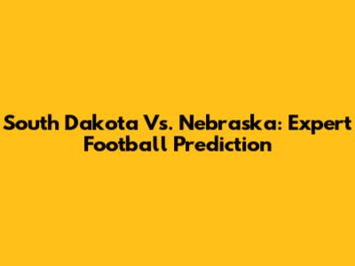 South Dakota Vs. Nebraska: Expert Football Prediction