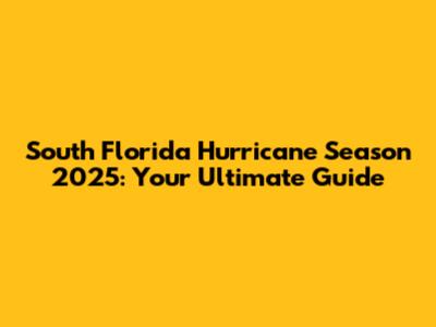 South Florida Hurricane Season 2025: Your Ultimate Guide