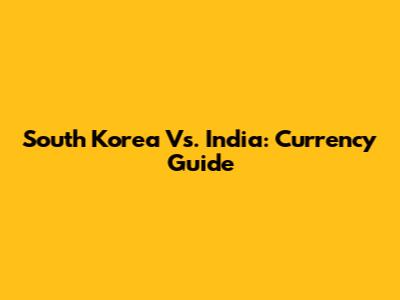South Korea Vs. India: Currency Guide