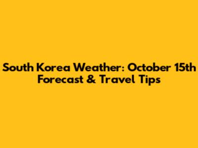South Korea Weather: October 15th Forecast & Travel Tips