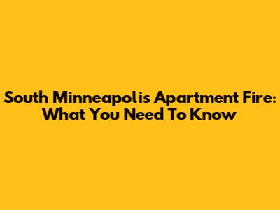 South Minneapolis Apartment Fire: What You Need To Know