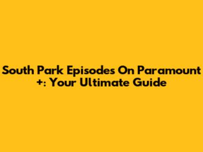 South Park Episodes On Paramount+: Your Ultimate Guide