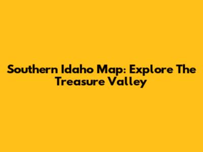 Southern Idaho Map: Explore The Treasure Valley