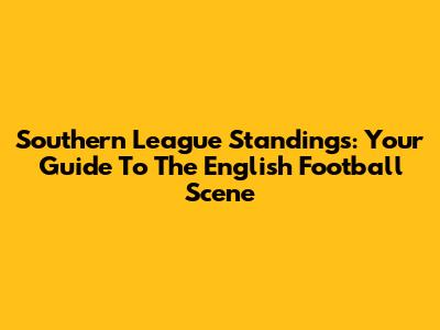 Southern League Standings: Your Guide To The English Football Scene