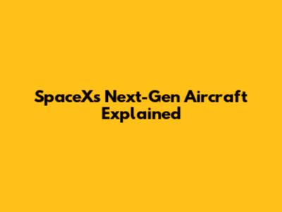 SpaceX's Next-Gen Aircraft Explained