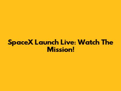 SpaceX Launch Live: Watch The Mission!